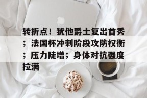 中欧下载 -包含转折点！犹他爵士复出首秀；法国杯冲刺阶段攻防权衡；压力陡增；身体对抗强度拉满的词条